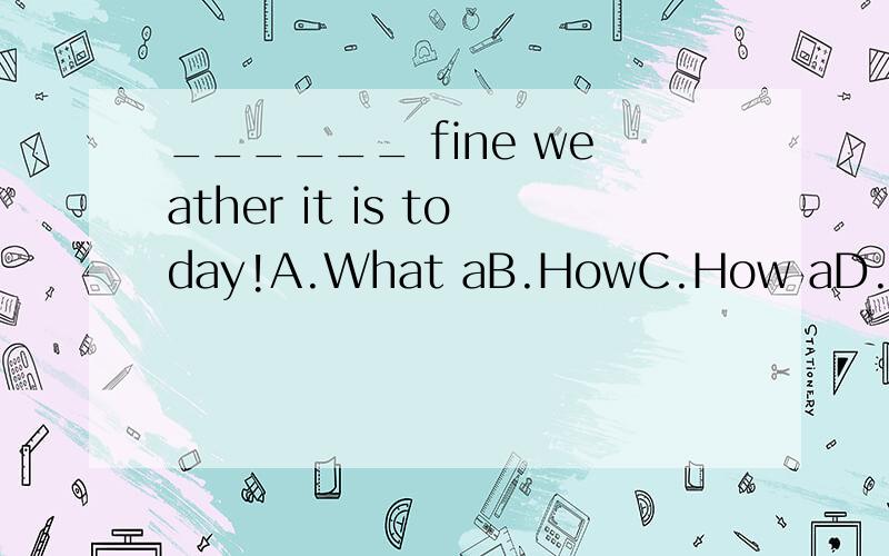 ______ fine weather it is today!A.What aB.HowC.How aD.What