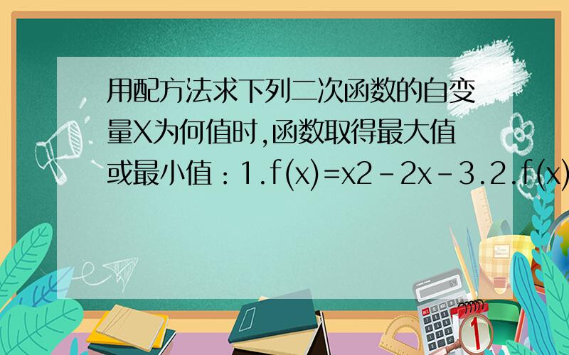 用配方法求下列二次函数的自变量X为何值时,函数取得最大值或最小值：1.f(x)=x2-2x-3.2.f(x)=-x2+4x-8还有,麻烦把配方法也说一下.