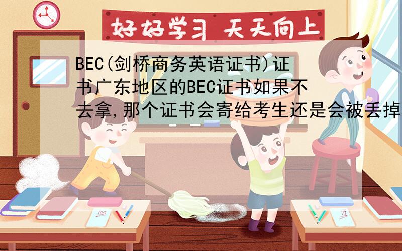 BEC(剑桥商务英语证书)证书广东地区的BEC证书如果不去拿,那个证书会寄给考生还是会被丢掉啊?
