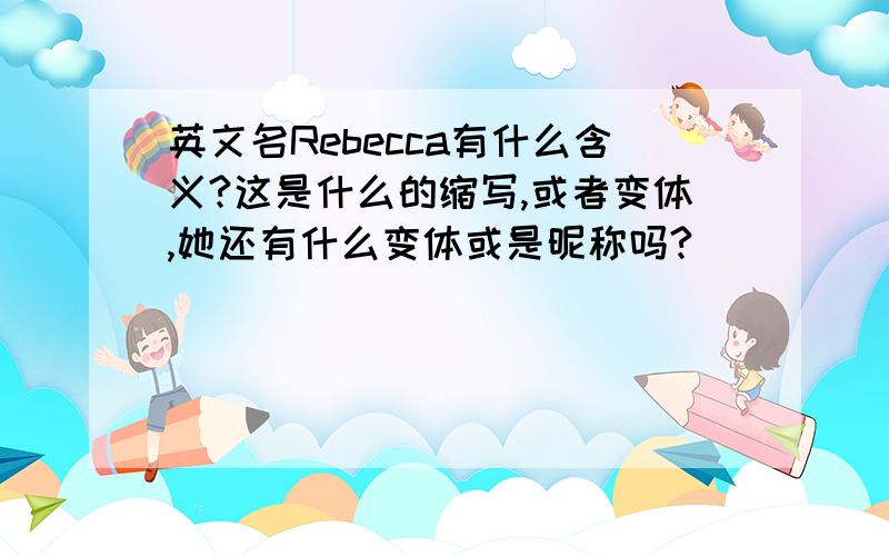 英文名Rebecca有什么含义?这是什么的缩写,或者变体,她还有什么变体或是昵称吗?
