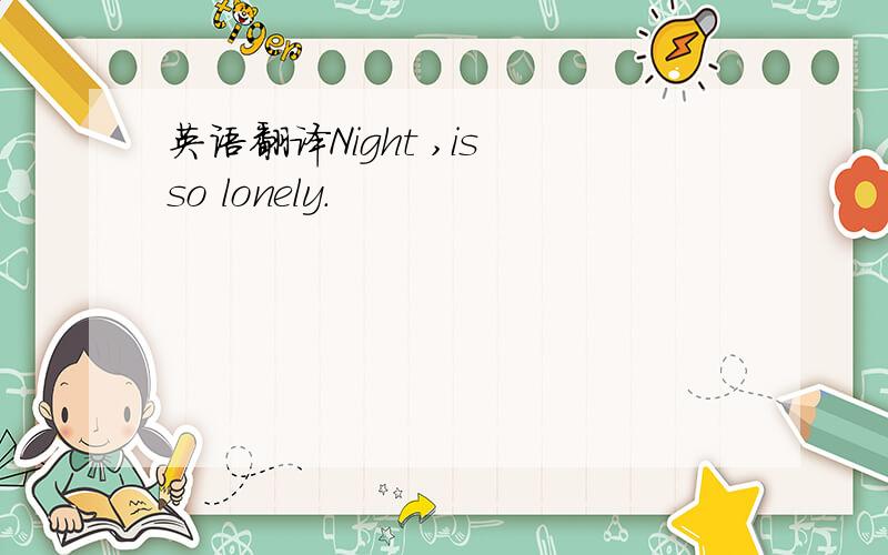 英语翻译Night ,is so lonely.