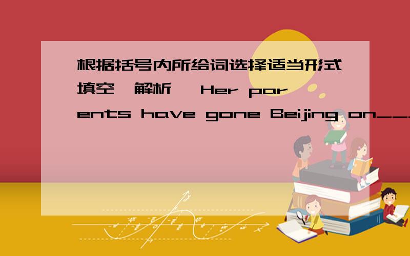 根据括号内所给词选择适当形式填空【解析】 Her parents have gone Beijing on____(busy)There have been many new____(develop）in electronics