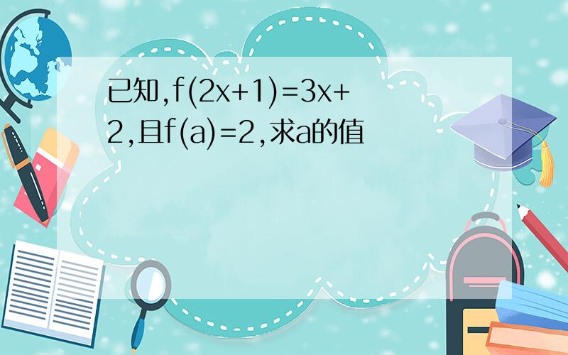 已知,f(2x+1)=3x+2,且f(a)=2,求a的值