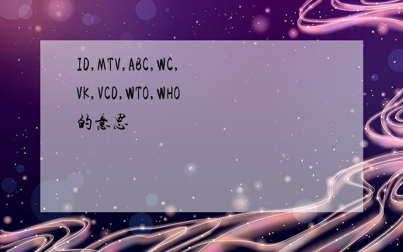 ID,MTV,ABC,WC,VK,VCD,WTO,WHO的意思