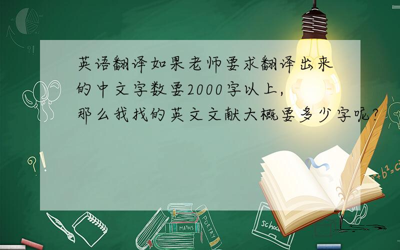 英语翻译如果老师要求翻译出来的中文字数要2000字以上,那么我找的英文文献大概要多少字呢?