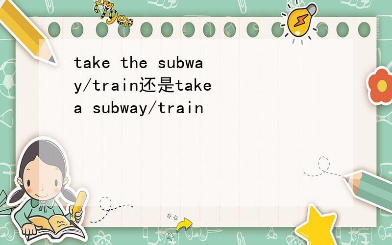 take the subway/train还是take a subway/train