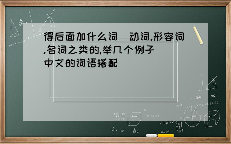 得后面加什么词（动词.形容词.名词之类的,举几个例子） 中文的词语搭配