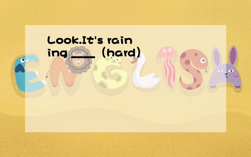 Look.It's raining ____（hard）