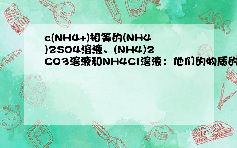 c(NH4+)相等的(NH4)2SO4溶液、(NH4)2CO3溶液和NH4Cl溶液：他们的物质的量浓度大小关系是?说明理由c[(NH4)2SO4]＜c[(NH4)2CO3]＜c(NH4Cl)