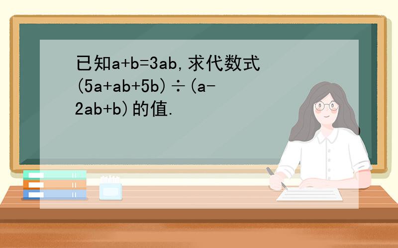 已知a+b=3ab,求代数式(5a+ab+5b)÷(a-2ab+b)的值.