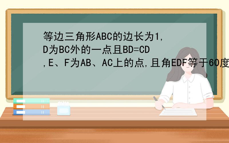 等边三角形ABC的边长为1,D为BC外的一点且BD=CD,E、F为AB、AC上的点,且角EDF等于60度,角BDC=120度,求△AEF的周长