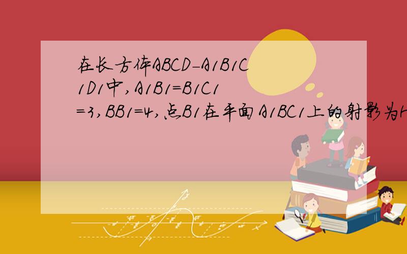 在长方体ABCD-A1B1C1D1中,A1B1=B1C1=3,BB1=4,点B1在平面A1BC1上的射影为H,求证H为△A1BC1的垂心.