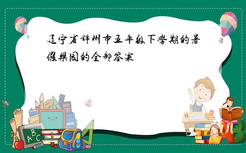 辽宁省锦州市五年级下学期的暑假乐园的全部答案