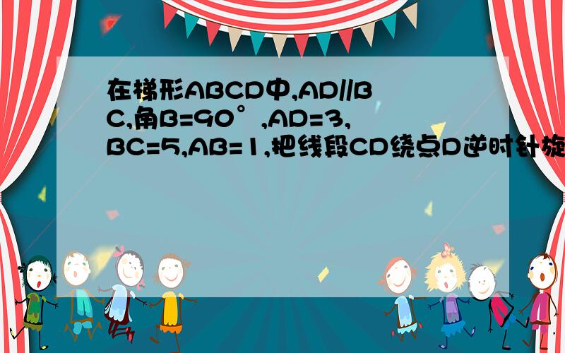 在梯形ABCD中,AD//BC,角B=90°,AD=3,BC=5,AB=1,把线段CD绕点D逆时针旋转90°到DE的位置,连接AE,求AE的长