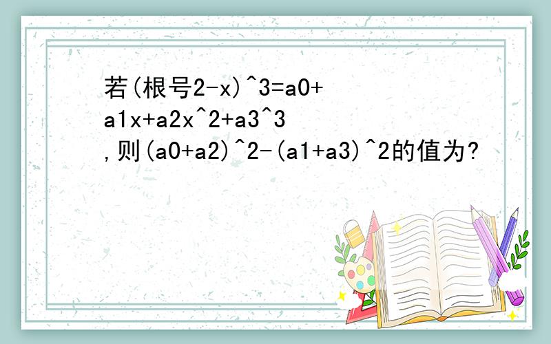 若(根号2-x)^3=a0+a1x+a2x^2+a3^3,则(a0+a2)^2-(a1+a3)^2的值为?