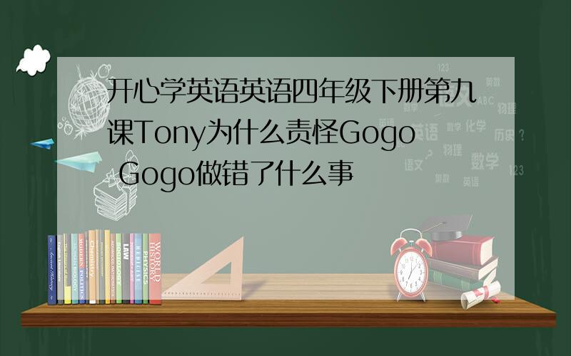 开心学英语英语四年级下册第九课Tony为什么责怪Gogo Gogo做错了什么事