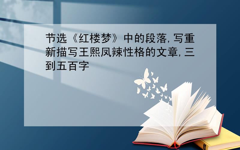 节选《红楼梦》中的段落,写重新描写王熙凤辣性格的文章,三到五百字