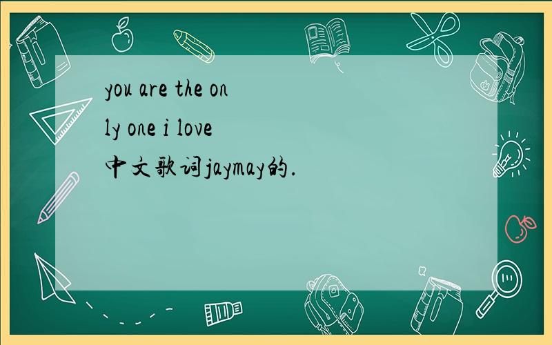 you are the only one i love 中文歌词jaymay的.