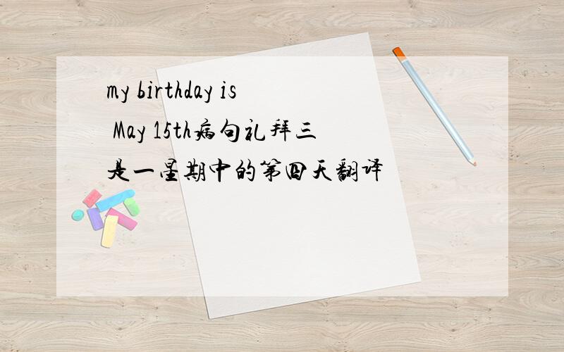 my birthday is May 15th病句礼拜三是一星期中的第四天翻译