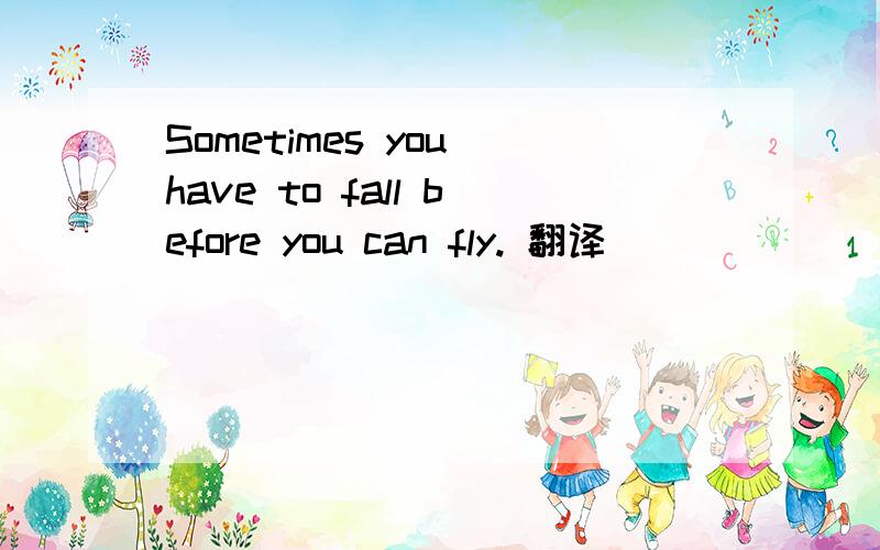 Sometimes you have to fall before you can fly. 翻译