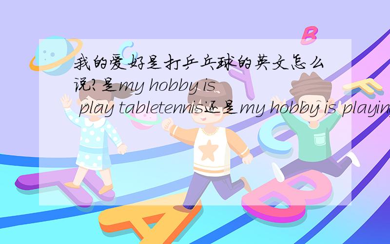 我的爱好是打乒乓球的英文怎么说?是my hobby is play tabletennis还是my hobby is playing tabletennis