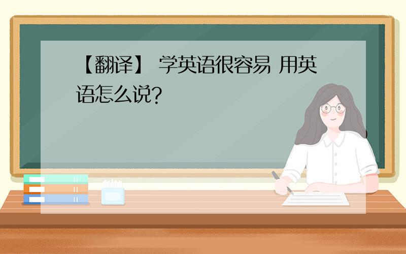 【翻译】 学英语很容易 用英语怎么说?