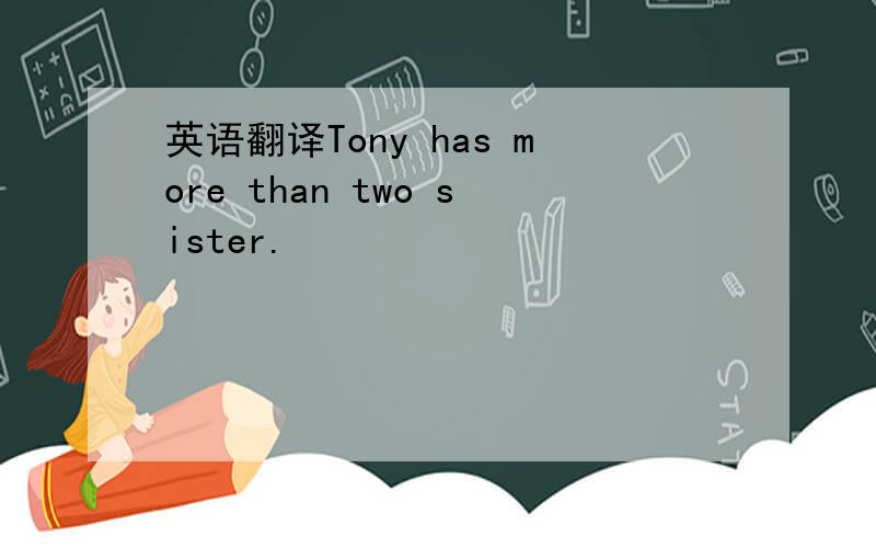 英语翻译Tony has more than two sister.