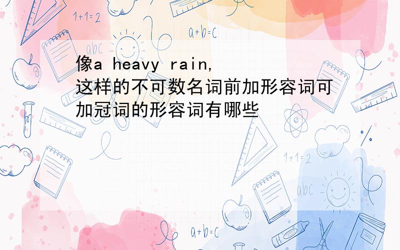 像a heavy rain,这样的不可数名词前加形容词可加冠词的形容词有哪些