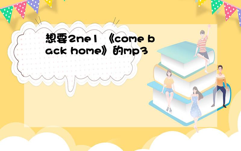 想要2ne1 《come back home》的mp3