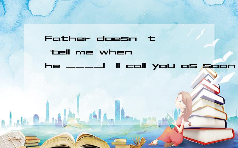 Father doesn't tell me when he ____I'll call you as soon as he ____.分别填 come 的什么形式