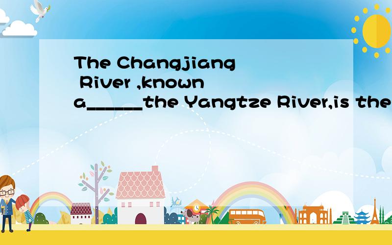 The Changjiang River ,known a______the Yangtze River,is the longest river in China and the t_____largest in the world.The Changjiang River originates as the Tuotuo River on the southwestern s________of the snow—draped Geladandong,the main peak of t