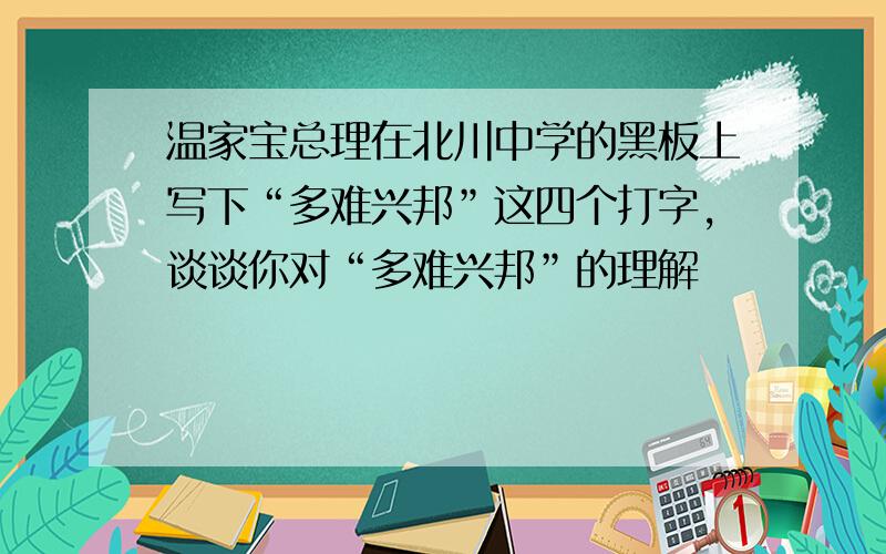 温家宝总理在北川中学的黑板上写下“多难兴邦”这四个打字,谈谈你对“多难兴邦”的理解
