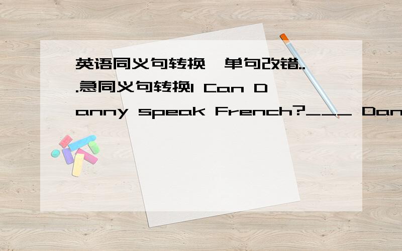 英语同义句转换,单句改错...急同义句转换1 Can Danny speak French?___ Danny ___ ___ speak French?2 Let