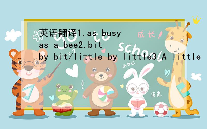 英语翻译1.as busy as a bee2.bit by bit/little by little3.A little learning is a dangerouse thing.4.as fit as a fiddle