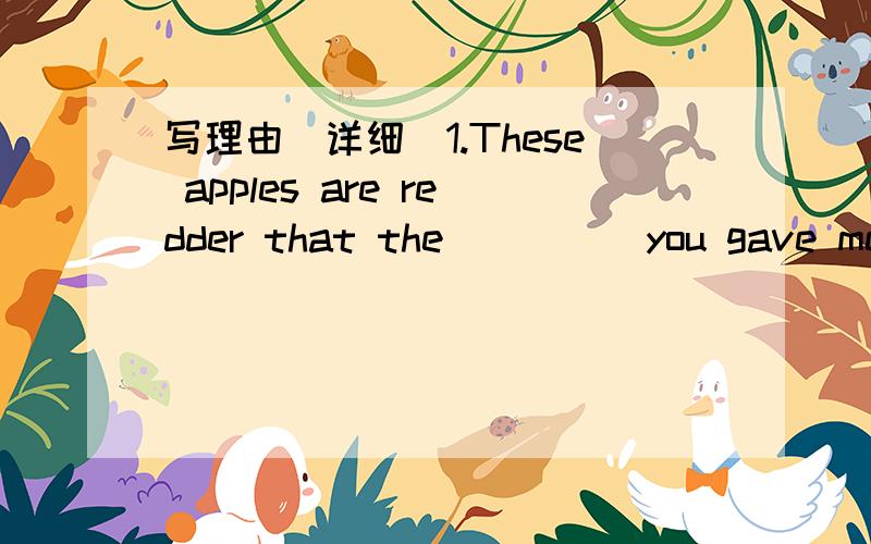 写理由（详细）1.These apples are redder that the ____ you gave me.A.those B.ones C.them D.they2.He has three sons .One is a doctor._____ two are teachersA.the other B.another C.the others D.other3.We found _____ an interesting thing to play wi