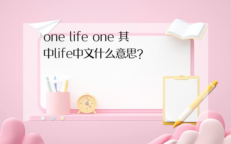 one life one 其中life中文什么意思?