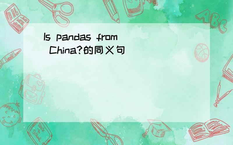 Is pandas from China?的同义句