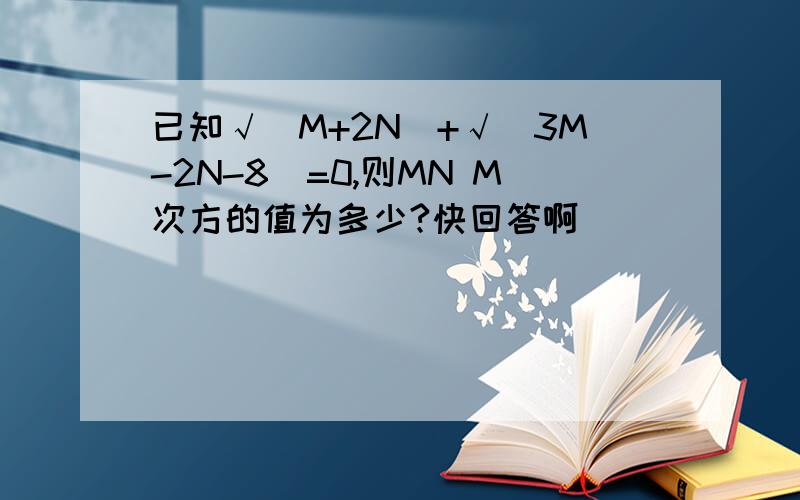 已知√（M+2N)+√（3M-2N-8)=0,则MN M次方的值为多少?快回答啊