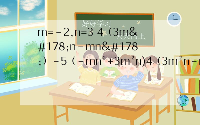 m=-2,n=3 4（3m²n-mn²）-5（-mn²+3m²n)4（3m²n-mn²）-5（-mn²+3m²n) m=-2,n=3
