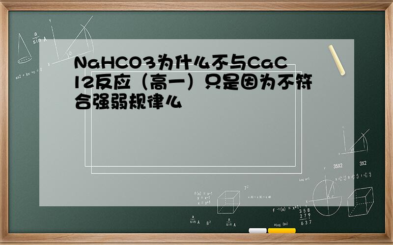 NaHCO3为什么不与CaCl2反应（高一）只是因为不符合强弱规律么