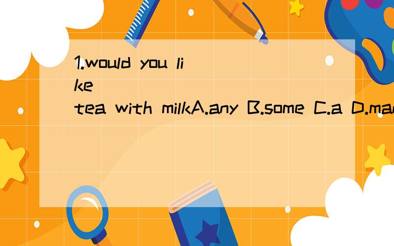 1.would you like ___________tea with milkA.any B.some C.a D.many2.it takes me half an hour to finish ________my homework every dayA.do B.to do C.doing D.does3.do you have a ______(shop)basket?