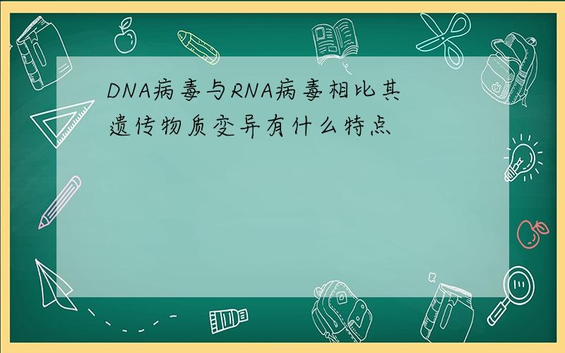 DNA病毒与RNA病毒相比其遗传物质变异有什么特点