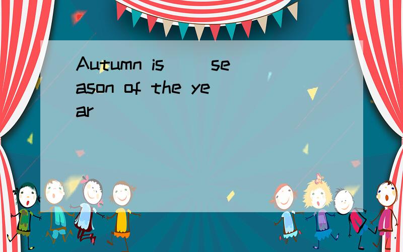 Autumn is( )season of the year