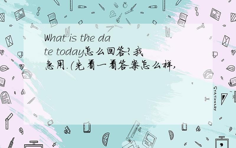 What is the date today怎么回答?我急用.（先看一看答案怎么样,