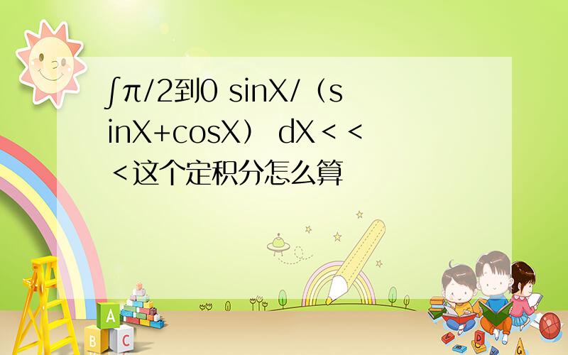 ∫π/2到0 sinX/（sinX+cosX） dX＜＜＜这个定积分怎么算