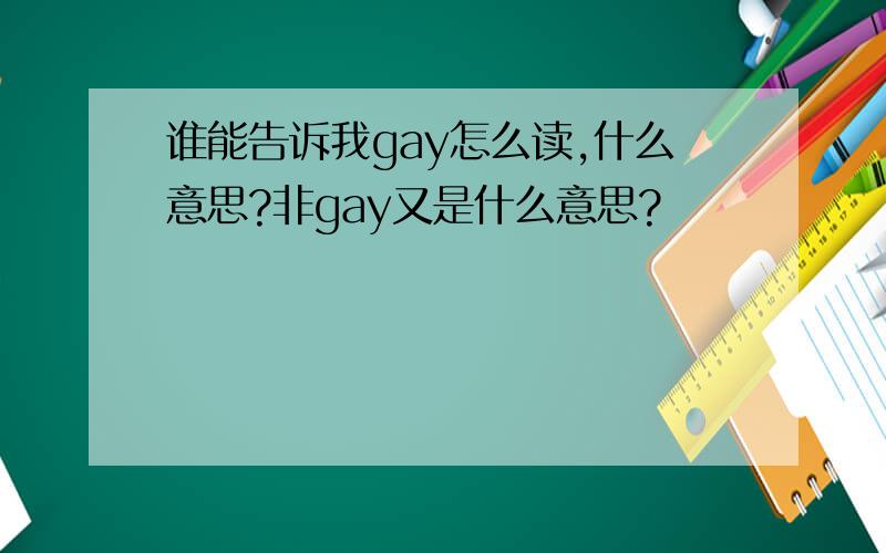 谁能告诉我gay怎么读,什么意思?非gay又是什么意思?