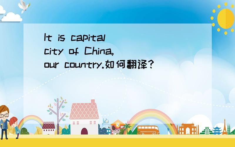 It is capital city of China,our country.如何翻译?