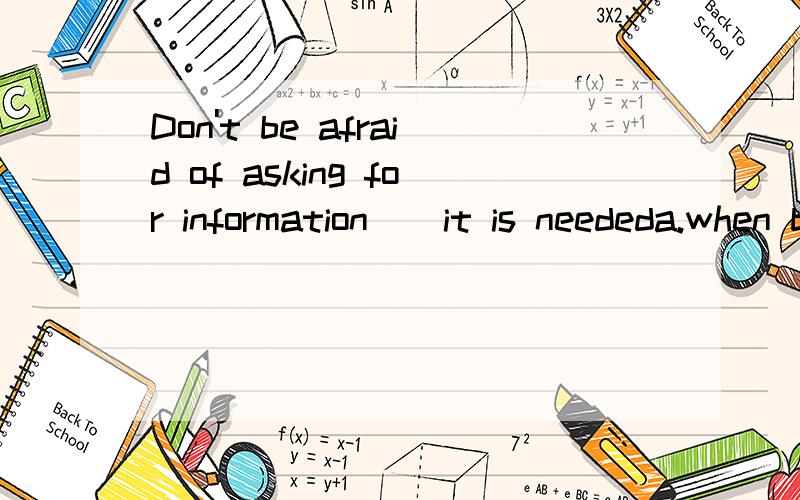 Don't be afraid of asking for information _ it is neededa.when b.unless