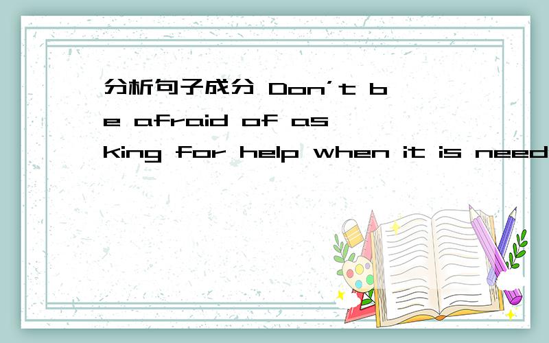 分析句子成分 Don’t be afraid of asking for help when it is needed