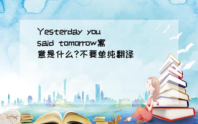 Yesterday you said tomorrow寓意是什么?不要单纯翻译